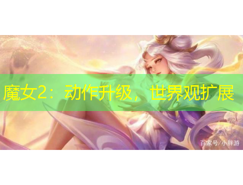 魔女2：动作升级，世界观扩展