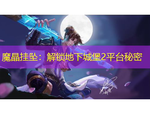 魔晶挂坠：解锁地下城堡2平台秘密