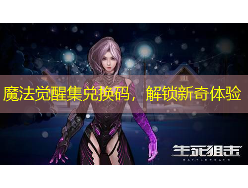 魔法觉醒集兑换码，解锁新奇体验