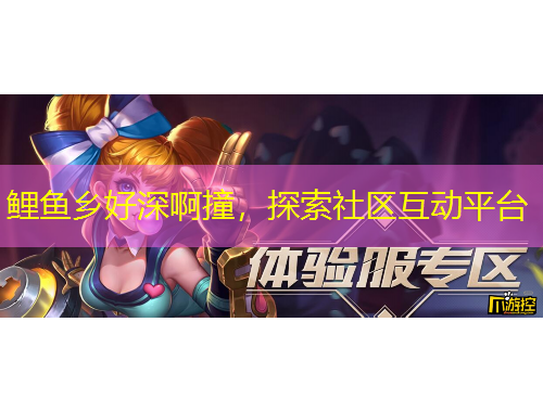 鲤鱼乡好深啊撞，探索社区互动平台