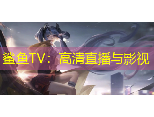 鲨鱼TV：高清直播与影视