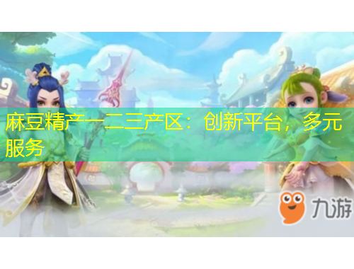 麻豆精产一二三产区：创新平台，多元服务