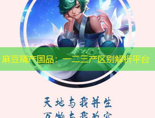 麻豆精产国品：一二三产区别解析平台