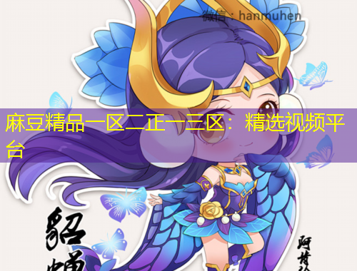 麻豆精品一区二正一三区：精选视频平台