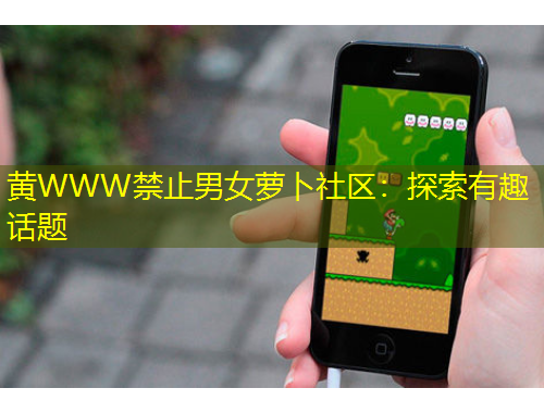 黄WWW禁止男女萝卜社区：探索有趣话题