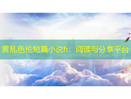 黄乱色伦短篇小说h：阅读与分享平台