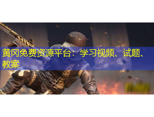 黄冈免费资源平台:学习视频、试题、教案