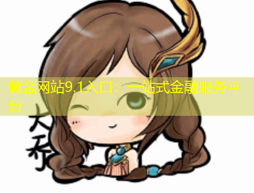 黄金网站9.1入口：一站式金融服务平台