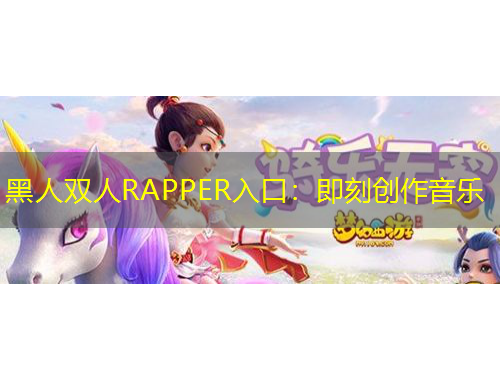 黑人双人RAPPER入口：即刻创作音乐