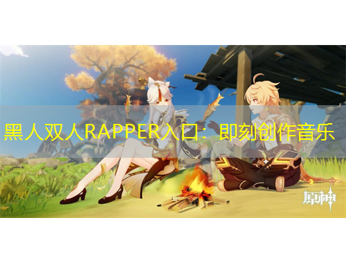 黑人双人RAPPER入口：即刻创作音乐