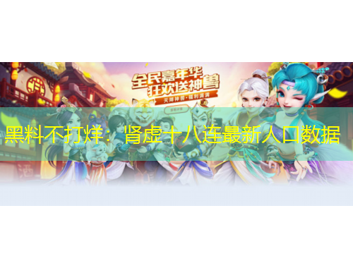 黑料不打烊：肾虚十八连最新人口数据