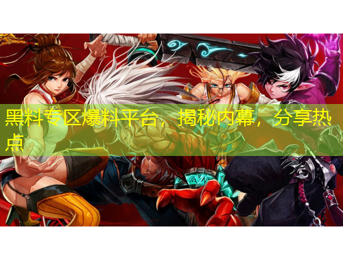 黑料专区爆料平台，揭秘内幕，分享热点
