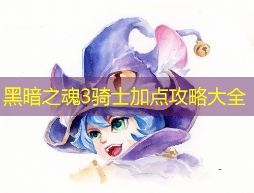 黑暗之魂3骑士加点攻略大全
