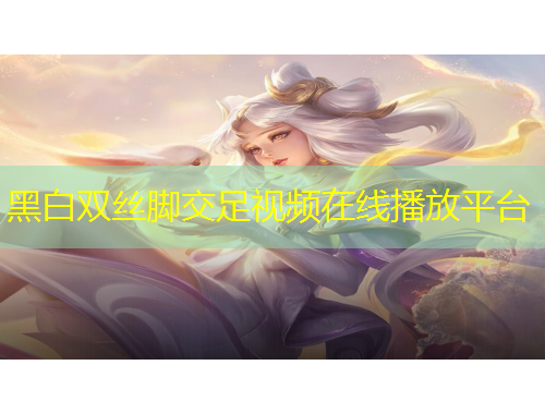 黑白双丝脚交足视频在线播放平台