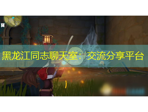 黑龙江同志聊天室：交流分享平台