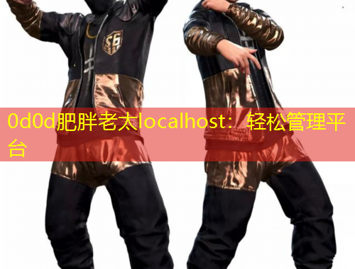 0d0d肥胖老太localhost：轻松管理平台