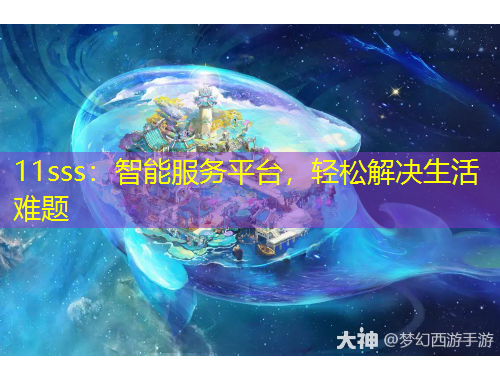 11sss：智能服务平台，轻松解决生活难题