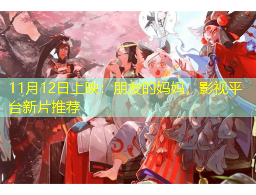 11月12日上映：朋友的妈妈，影视平台新片推荐