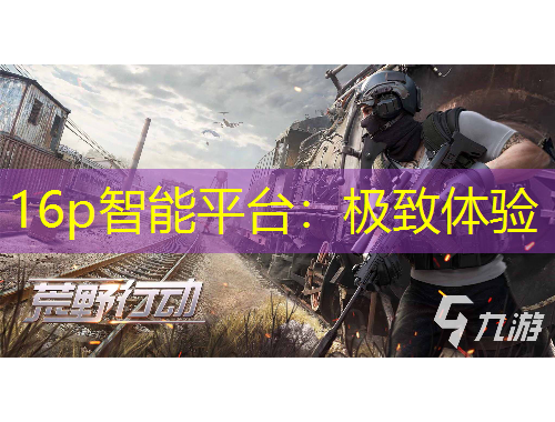 16p智能平台：极致体验
