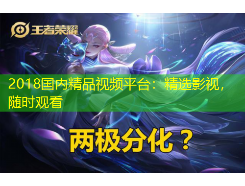 2018国内精品视频平台：精选影视，随时观看