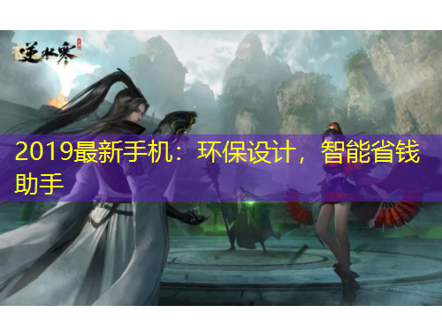 2019最新手机：环保设计，智能省钱助手