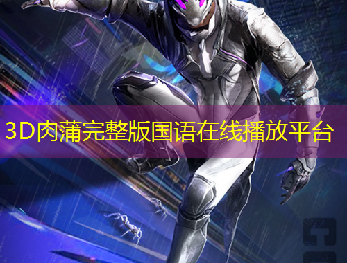 3D肉蒲完整版国语在线播放平台
