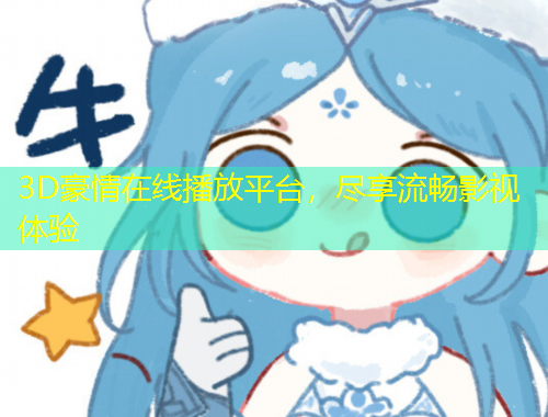 3D豪情在线播放平台，尽享流畅影视体验