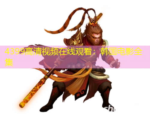 4399高清视频在线观看:韩国电影全集