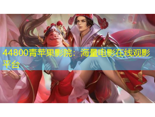 44800青苹果影院：海量电影在线观影平台