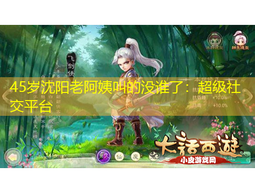 45岁沈阳老阿姨叫的没谁了：超级社交平台