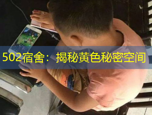 502宿舍：揭秘黄色秘密空间
