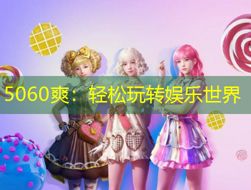 5060爽：轻松玩转娱乐世界