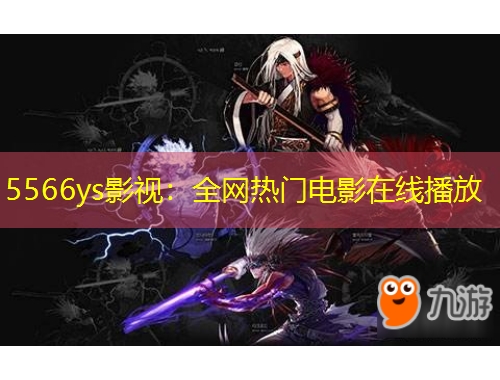 5566ys影视:全网热门电影在线播放