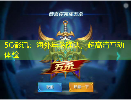 5G影讯：海外年龄确认，超高清互动体验