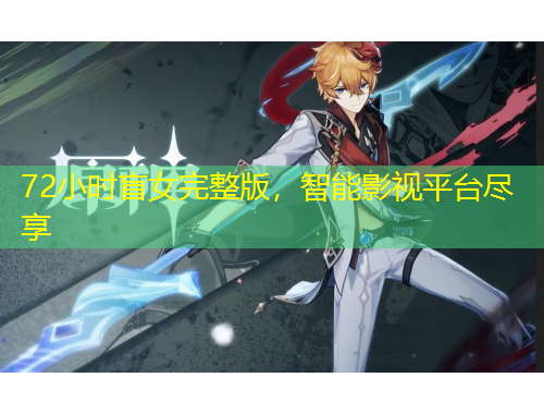 72小时盲女完整版，智能影视平台尽享