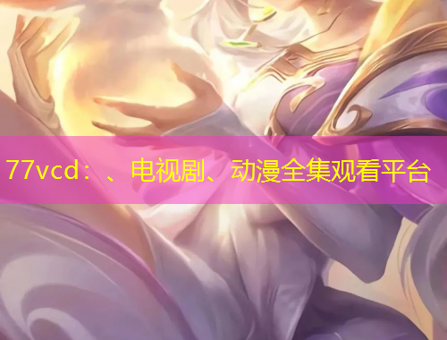 77vcd：、电视剧、动漫全集观看平台