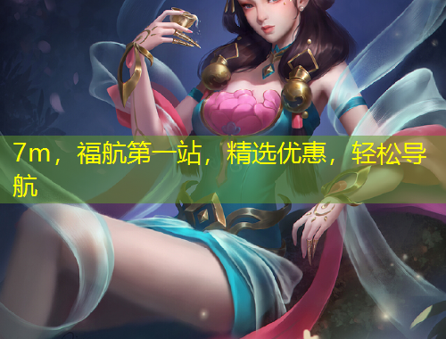 7m，福航第一站，精选优惠，轻松导航