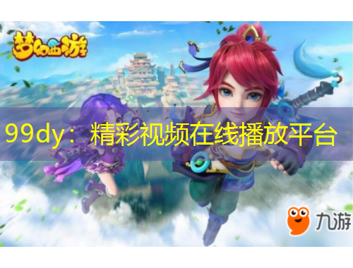 99dy：精彩视频在线播放平台