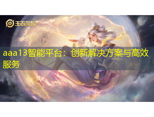 aaa13智能平台：创新解决方案与高效服务