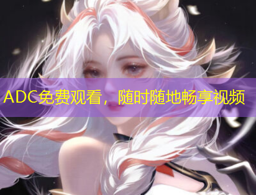ADC免费观看，随时随地畅享视频