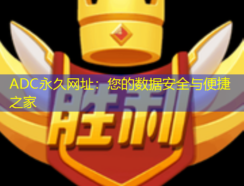ADC永久网址：您的数据安全与便捷之家