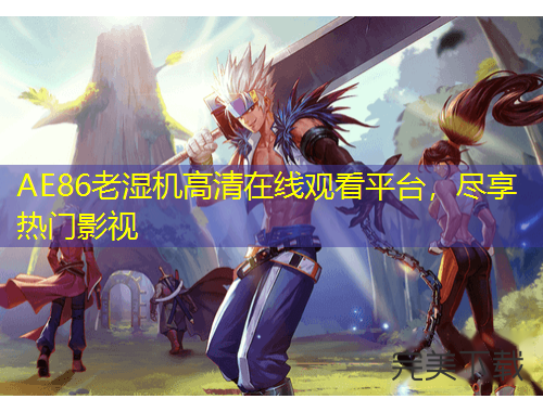 AE86老湿机高清在线观看平台，尽享热门影视