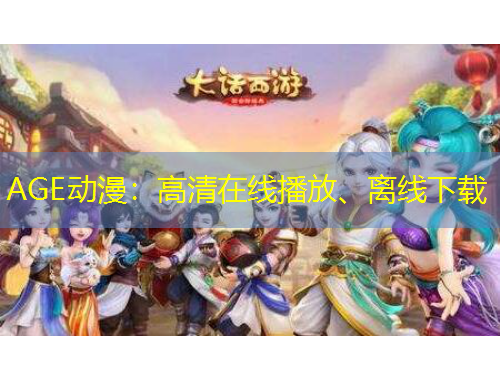 AGE动漫：高清在线播放、离线下载