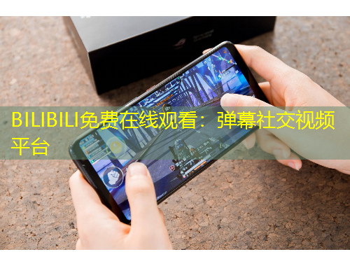 BILIBILI免费在线观看：弹幕社交视频平台