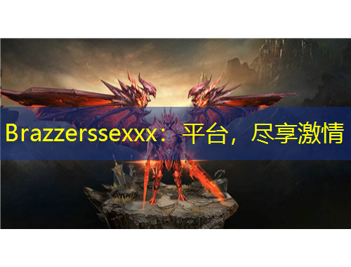 Brazzerssexxx：平台，尽享激情