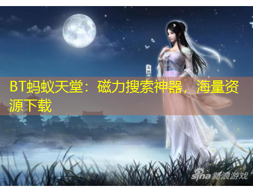 BT蚂蚁天堂：磁力搜索神器，海量资源下载