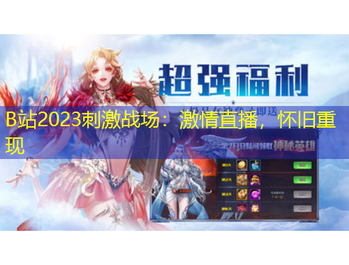 B站2023刺激战场:激情直播,怀旧重现
