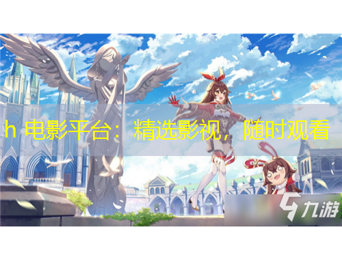 h 电影平台：精选影视，随时观看