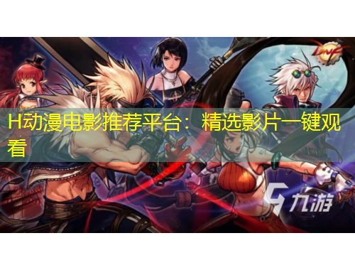 H动漫电影推荐平台：精选影片一键观看