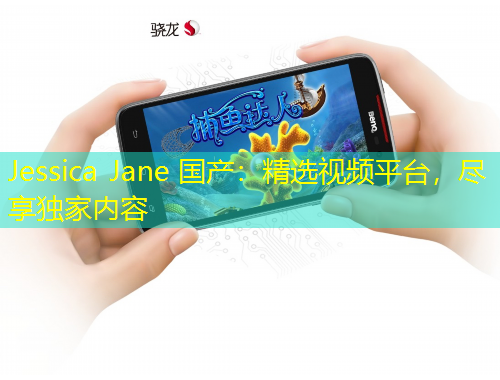 Jessica Jane 国产：精选视频平台，尽享独家内容
